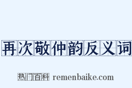 再次敬仲韵反义词是什么意思的图片